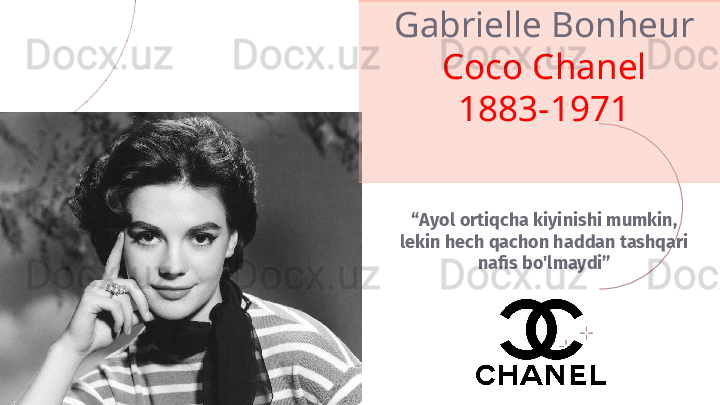 “ Ayol ortiqcha kiyinishi mumkin, 
lekin hech qachon haddan tashqari 
nafis bo'lmaydi”Gabrielle Bonheur 
Coco Chanel
1883-1971              