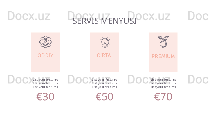 SERVIS MENYUSI
ODDIY O’RTA 
PREMIUM
€ 30 € 50 € 70List your features
List your features
List your features List your features
List your features
List your features List your features
List your features
List your features