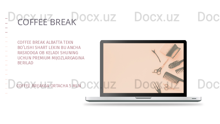 COFFEE BREAK ALBATTA TEKN 
BO’LISHI SHART LEKIN BU ANCHA 
RASXODGA OB KELADI SHUNING 
UCHUN PREMIUM MIJOZLARGAGINA 
BERILADCOFFEE BREAK 
COFFEE BREAKGA ORTACHA 5 MLN               