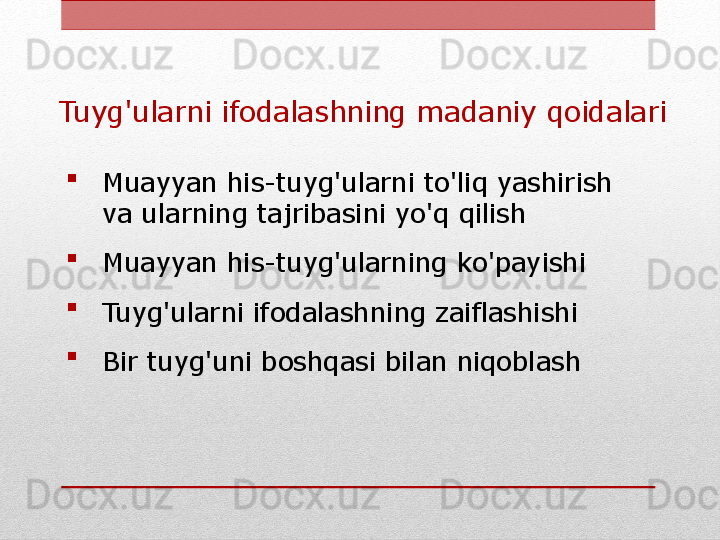 Tuyg'ularni ifodalashning madaniy qoidalari

Muayyan his-tuyg'ularni to'liq yashirish 
va ularning tajribasini yo'q qilish

Muayyan his-tuyg'ularning ko'payishi

Tuyg'ularni ifodalashning zaiflashishi

Bir tuyg'uni boshqasi bilan niqoblash 