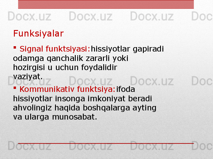Funksiyalar

  Signal funktsiyasi: hissiyotlar gapiradi
odamga qanchalik zararli yoki
hozirgisi u uchun foydalidir
vaziyat.

  Kommunikativ funktsiya: ifoda
hissiyotlar insonga imkoniyat beradi
ahvolingiz haqida boshqalarga ayting
va ularga munosabat. 