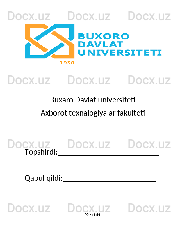 Buxaro Davlat universiteti
Axborot texnalogiyalar fakulteti
Topshirdi:_________________________
Qabul qildi:_______________________
Kurs ishi 