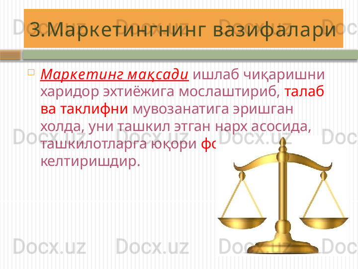 3.Марк ети нгни нг вази ф алари

Марк е тинг м ақ сади   ишлаб чиқаришни 
харидор эхтиёжига мослаштириб,  талаб 
ва таклифни  мувозанатига эришган 
холда, уни ташкил этган нарх асосида, 
ташкилотларга юқори  фойда  
келтиришдир.      