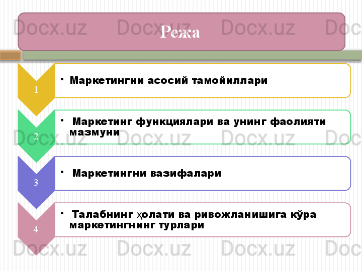 Режа 
1 •
Маркетингни асосий тамойиллари
2 •
  Маркетинг функциялари ва  унинг  фаолияти 
мазмуни
3 •
  Маркетингни вазифалари 
4 •
  Талабнинг  олати ва ривожланишига кўра ҳ
маркетингнинг турлари        