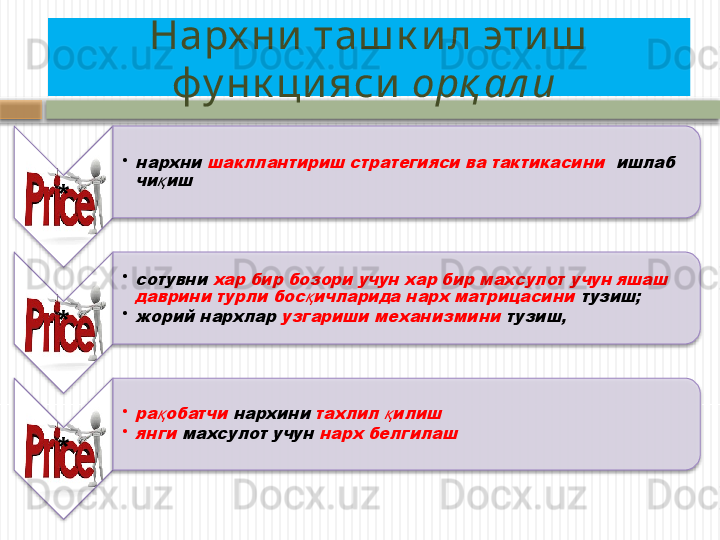 * •нархни 	шакллан	тириш стратегияси ва тактикасини  	ишлаб 	
чи иш	қ
* •	
сотувни 	хар бир бозори учун хар бир махсулот учун яшаш 	
даврини турли бос ичларида нарх матрицасини 	қ	тузиш; 
•	
жорий нархлар 	узгариши механизмини 	тузиш,
* •	
ра обатчи	қ	 нархини 	тахлил  илиш	қ
•	
янги 	махсулот учун 	нарх белгилаш  Нарх ни  таш к и л эти ш  
фу нк ци яси   орқ ал и