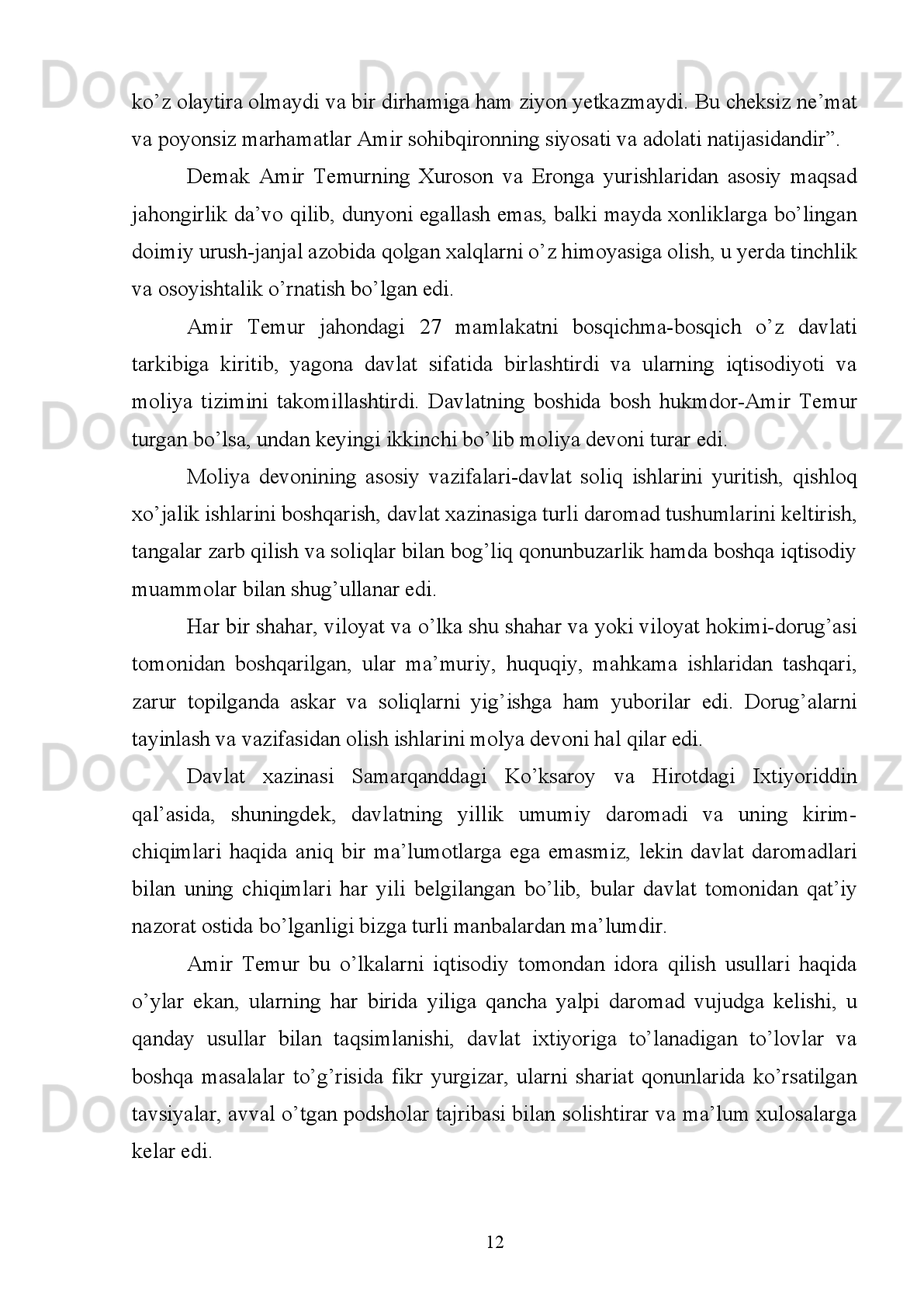 -   XV   asrning   50   yillarigacha   bo’lgan   davrda   Temuriylar   tomonidan   zarb
ettirilgan tangalar ko’rsatib berish;
- Ulug’bek Mirzodan keyingi davrlarda Temuriy larni Turon   va Xurosonda
zarb ettirgan tangalarni  tahlil qilish;
Ishning   ilmiy   yangiligi   va   ahamiyati .   Amir   Temur   va   temuriylar
sulolasi   davrida   muomalada   bo’lgan   tanga   pullar,   ular   bilan   bog’liq   tarixiy
voqealar, davlatning shakillanishi va rivojlanishi tarixi, uning moliya- pul tizimini
boshqarish   to’g’risidagi   joriy   etgan   va   amal   qilgan   tamoyillardan   ayrimlarga   shu
bilan   birga   tangalari   tarixini   ko’plab   ishonchli   dalillar   bilan   yangi   ilmiy
adabiyotlardan foydalanib tadqiq etish mavzuni ilmiy yangiligini tashkil etadi.
Bitiruv   malakaviy   ishning   tadqiqot   va   xulosa   qismida   keltirilgan
ma’lumotlardan   umumiy   o‘rta   ta’lim   maktablari,   akademik   litsey   va   kasb-hunar
kollejlarida   tarix   fani   darslarida   va   ma’ruza   matnlari   tayyorlashda   foydalanish
mumkin.
Ishning   aprobatsiyasi.   Bitiruv   malakaviy   ish   Qarshi   Davlat   universiteti
Tarix”   kafedrasi   qoshidagi   “Yosh   O’lkashunos”   to’garagida   ma’ruza   qilingan,
hamda 2017-2018 o’quv yili davomida “Tarix ” kafedrasida muhokama qilingan.
I shning tuzilishi.
Bitiruv   malakaviy   ish   kirish,   ikki   bob,   to’rt   fasl,   xulosa,   foydalanilgan
adabiyotlar ro‘yxati dan  iborat.   I shning umumiy hajmi  62  - betni tashkil etadi.
I-BOB. AMIR TEMUR OLIB BORGAN MOLIYA-PUL SIYOSATI VA
ZARB QILDIRGAN TANGALARI.
4 