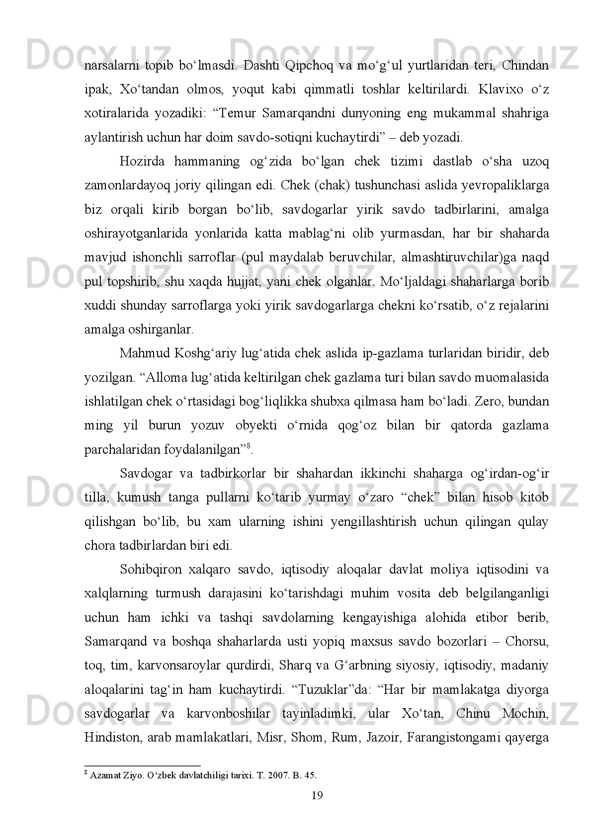 urushlar   kuchayib   ketdi.   Hokimiyat   tepasiga   kelgan   Qamariddin   va   bosh   beklar
Amir Temur saltanatining dastlabki yillarida Toshkentni bosib oldilar. XIV asrning
80-yillarida   ular   Andijon   ustiga   bostirib   keldilar   va   uning   tevarak-   atrofidagi
yerlarni talon-taroj qildilar.  
Shuning   uchun   ham   Amir   Temur   o’z   davlat   sarhadlarini   mustahkamlash
uchun eng oldin harbiy yurishlarni Mo’g’ulistondan boshladi. 
Amir   Temur   1375-1390   yillari   Mo’g’ilistonga   yetti   marta   harbiy   yurish
uyushtirdi va eng oxirgi harbiy yurishlarida Qamariddin va uning amirlarini Irtish
daryosining narigi tarafiga surib tashladi va Qamariddin o’sha joylarda vafot etdi.
Qamariddin   (1360-1390   y)   so’ng   xonlik   taxtiga   o’tirgan   Xizirxo’jaxon   o’z   qizi
Tukal xonimni Amir Temurga nikohlab berdi va shu orqali o’zining Amir Temurga
tobeligini bildirdi. Amir Temur Movorunnahrning g’arbidagi Xorazm shohlaridan
Husayn, Yusuf va Sulaymo Sufiylarga qarshi 1370-1390 yillari besh marta harbiy
yurish   olib   borib,   Xorazmni   o’z   mamalakati   tasarrufiga   kiritdi,   so’ng   o’zining
asosiy kuchini janubdagi Forsu Iroq davlatlariga qaratdi. 
Bu   haqda   Sharafiddin   Ali   Yazdiy:   ”Ul   mahalda   Eron   viloyatlarida   har
mamlakatda   bir   jamoat   bosh   chiqarib,   podsholik   qilur   erdilar.   Hazrat   Sohibqiron
Turon   mamlakatini   Musahhar   qilg’onidan   so’ng,   Chig’atoy   ulusi   va   Jo’ji   ulusini
o’z gumashtalarining tasarrufi ostiga olgandan so’ng muborak xotiraga tushdikim,
Eron viloyatini zabt qilg’ay, Eron sari mutavajjih bo’ldi”-deb yozadi. 
”Amir   Temur   ojiz   kishilaru   raiyatlarni,   savdogar,   dehqonlarni   muhofaza
etishda qonunlarga rioya qilib, adolat rasmini bajo keltirdi. Asrlar mobaynida hali
biror   talabgorning   aqdu   nikohiga   kirmagan   ikki   bo’yi   yetgan   go’zaldek   bo’lmish
Eronu   Turon   mamlakatlarini   to’la   zabt   etish   va   adolatli   siyosat   yuritish   orqali
shunday   boshqarmoqdaki,   u   yerlarning   donishmandlari   hayron   qolmoqda.   Uning
adolatiyu   siyosati   o’rnatilgan   kunlarda   Movarounnahrning   eng   chekka
joylaridagina   emas,   balki   Xitoy   va   Xo’tan   chegarasidan   Dehli   atroflarigacha,
Bobuldan   to   Misr   va   Rum   hududigacha   bo’lgan   yerlardan   savdogarlar   u   yoqda
tursin, bolalaru beva xotinlar ham ipakli matolar, oltin-kumush va eng zarif tijorat
mollarini   keltiradilar   va   olib   ketadilar.   Hech   bir   kimsa   ularning   bir   doniga   ham
11