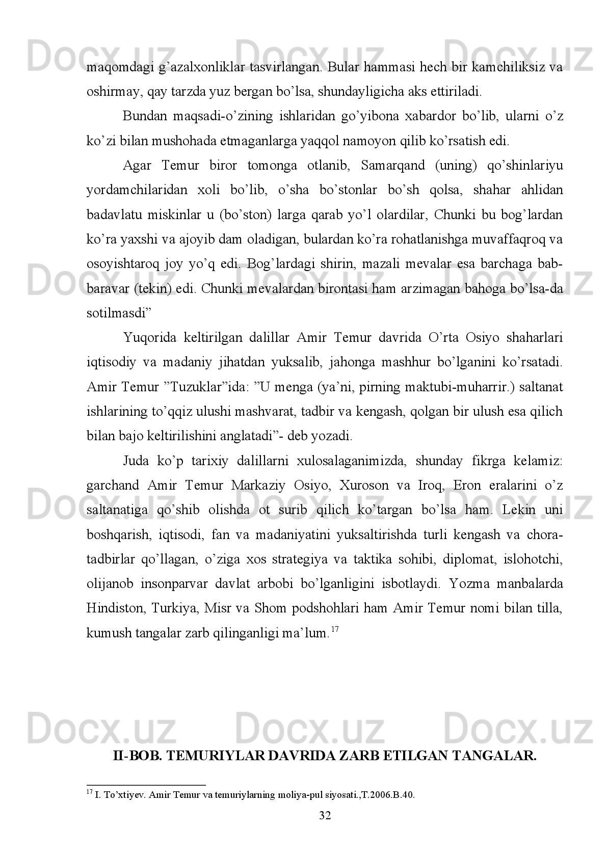 tasvirlangan tangalar zarb qilingan bo’lib, har ikkisining kelib chiqishi to’qqiz yuz
yil davom etgan Antioxning qadimgi draxma tangalariga borib taqaladi.
Buxoro so’g’dlari Yunon-Baqtriya podshohlaridan Yevtidemning (miloddan
avvalgi   235-220   yoki   200   yillar)   Tetradraxmasiga   (miloddan   avvalgi   II   asrdan
miloddan   keyingi   VI   asrlargacha)   taqlid   qilib,   tangalar   zarb   qilgan   bo’lsalar,
Xorazmda   miloddan   avvalgi   II   asrlarda   Yevkratid   tetradraxmasiga   taqlid   qilib
tangalar zarb etdilar.
Yunon-Baqtriya-Toharistonda   miloddan   avvalgi   256-250   va   255-130   yillar
hukmronlik   qilgan   podsholar   tanga   pullarni   muomalaga   kiritgan   bo’lsalar,   keyin
Yunon-Baqtriya   podshohlaridan   Yevkratidning   kumush   va   misdan   tayyorlangan
draxma, tetradraxma va obollariga taqlid etilgan kumush va mis tanga pullarni zarb
qila   boshladilar.   Keyinchalik   borib   va   savod   aloqalaridagi   o’zgarishlarga   qarab
tanga   pullaridagi   tasvirlar   ham   o’zgarib   bordi.   O’rta   Osiyoda   ko’chmanchi
qabilalarning   paydo   bo’lishi   bilan   ikki   daryo   oralig’idagi   joylarda   ilgarigi   ellin
namunasidagi   tangalar   sarmatlarining   yumaloq   shakldagi   tamg’asi   va   boshqa
elementlar bilan to’ldirildi. 
Amir   Temur   o’z   ”Tuzuklar”ida   har   qanday   davlat   uchun   iqtisodiyot
ustuvorligi   muhim   ahamiyatga   ega   ekanligini   ta’kidlab:   ”   Davlatu   saltanat   uch
narsa   bilan:   mulk,   (podsho)   xazina   va   vazir   ulkim,   davlat   muomalalarini   tartibga
keltirib, mulkiy va moliyaviy ishlarni to’g’rilik bilan, asli-nasli tozaligini ko’rsatib,
ajoyib   tarzda   bajaradi.   Yana   ”Tuzuklar”da:   ”Qaysi   vazir   soflik,   to’g’rilik   bilan
vazirlik   ishiga   kirishib,   davlatning   moliya-mulk   ishlarini   diyonat,   savob   bilan,
nafsi   buzuqlik   qilmay,   omonatga   xiyonat   etmay   bajarar   ekan,   unday   vazirni   eng
oliy   martabalarga   yetkazsinlar,   qaysi   vazir   buzuqlik   qilib,   yomonlik   yo’li   bilan
mamlakat   ishlarini   yurgizar   ekan,   ko’p   o’tmay   saltanatdan   xayru   barakat
ko’tariladi”-deb yozadi.
Amir   Temur   davlatning   mustaqil   moliya   siyosatini   takomillashtirish   uchun
o’z davlati tarkibiga kirgan barcha mamlakatlar moliyasini bir tizimga birlashtirdi
va ularni ma’muriy boshqarish talablari asosida idora qilish usullarini joriy etdi.
26 