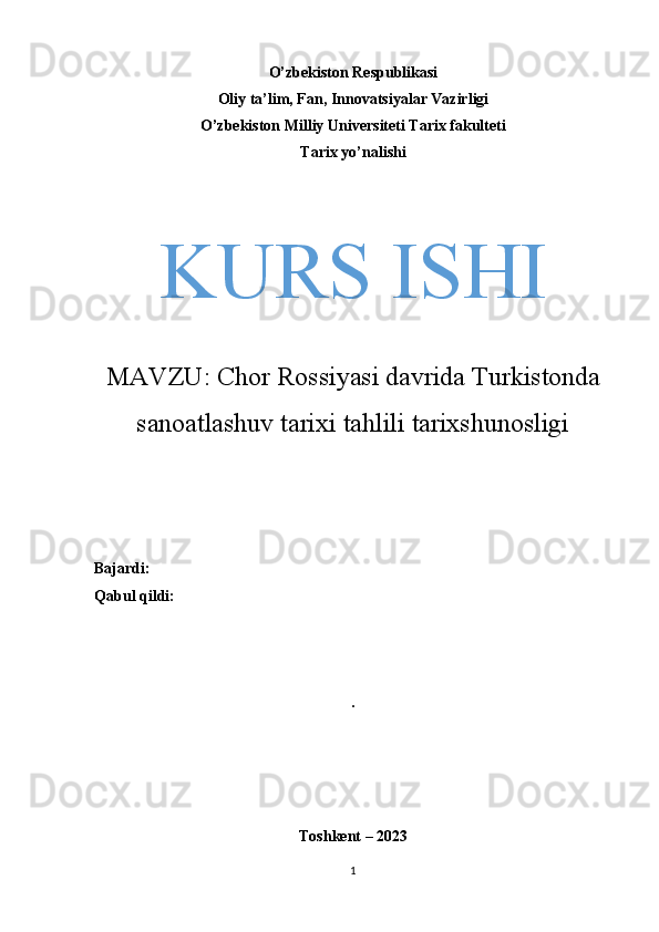 O’zbekiston Respublikasi
Oliy ta’lim, Fan, Innovatsiyalar Vazirligi
O’zbekiston Milliy Universiteti Tarix fakulteti
Tarix yo’nalishi
KURS ISHI
MAVZU:  Chor Rossiyasi davrida Turkistonda
sanoatlashuv tarixi tahlili tarixshunosligi
Bajardi: 
Qabul qildi: 
.
Toshkent – 2023
1 