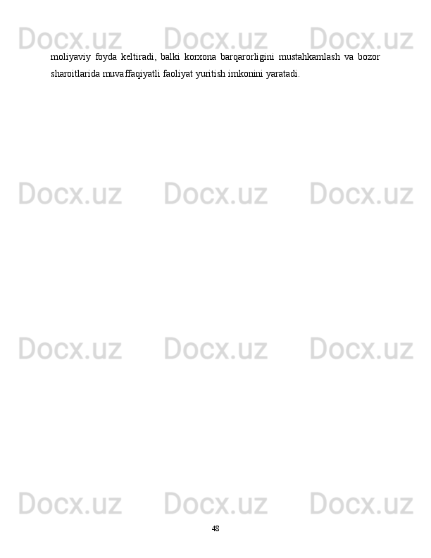 moliyaviy   foyda   keltiradi,   balki   korxona   barqarorligini   mustahkamlash   va   bozor
sharoitlarida muvaffaqiyatli faoliyat yuritish imkonini yaratadi.
48 