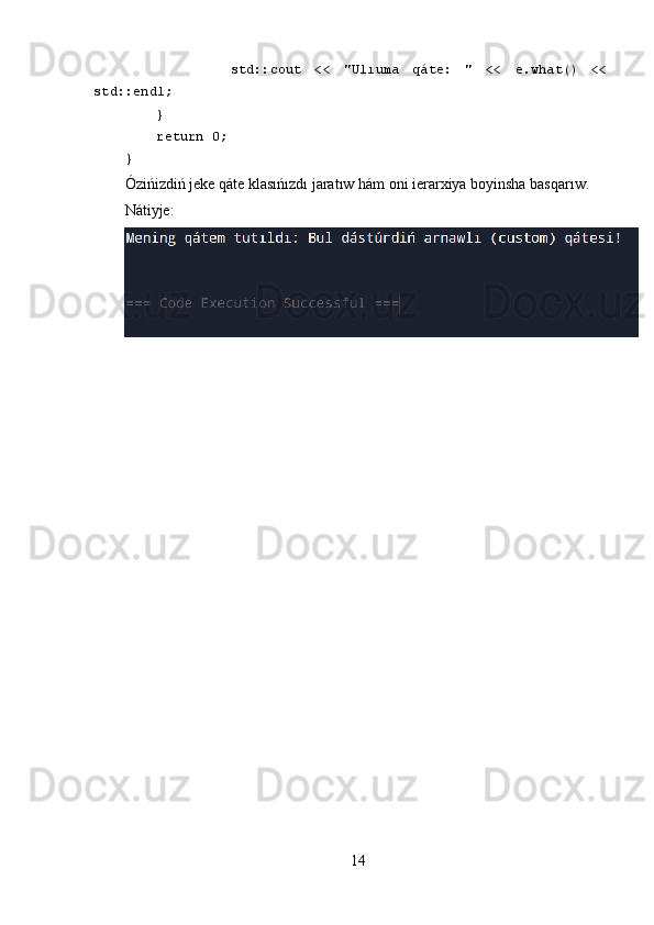                 std::cout   <<   "Ulıuma   qáte:   "   <<   e.what()   <<
std::endl;
     }
     return 0;
}
Ózińizdiń jeke qáte klasıńızdı jaratıw hám oni ierarxiya boyinsha basqarıw.
Nátiyje:
14 