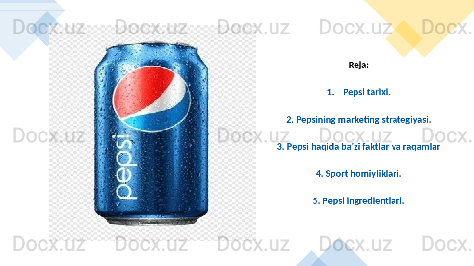 Reja:
1. Pepsi tarixi.
2. Pepsining marketing strategiyasi.
3. Pepsi haqida ba'zi faktlar va raqamlar
4. Sport homiyliklari.
5. Pepsi ingredientlari.       