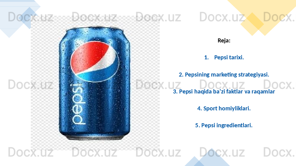 Reja:
1. Pepsi tarixi.
2. Pepsining marketing strategiyasi.
3. Pepsi haqida ba'zi faktlar va raqamlar
4. Sport homiyliklari.
5. Pepsi ingredientlari.