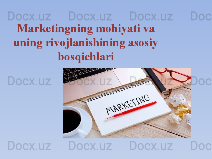 Marketingning mohiyati va 
uning rivojlanishining asosiy 
bosqichlari 