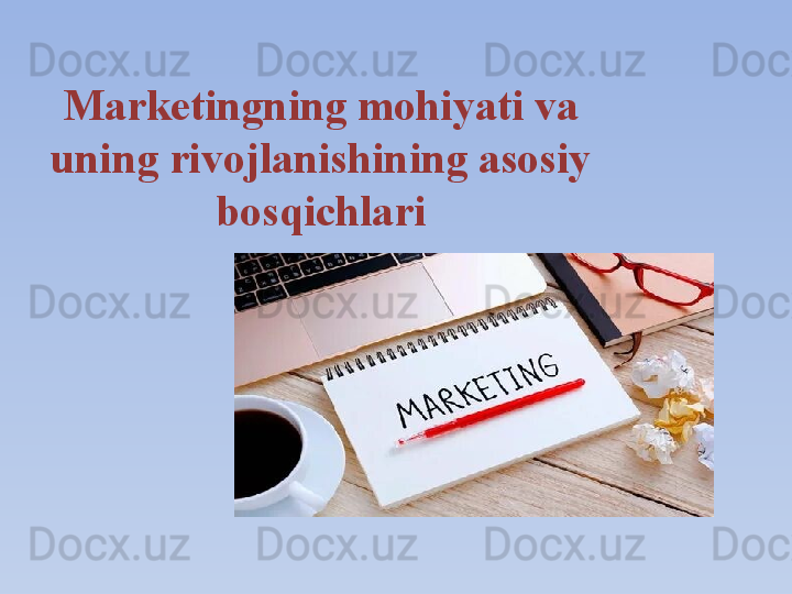 Marketingning mohiyati va 
uning rivojlanishining asosiy 
bosqichlari