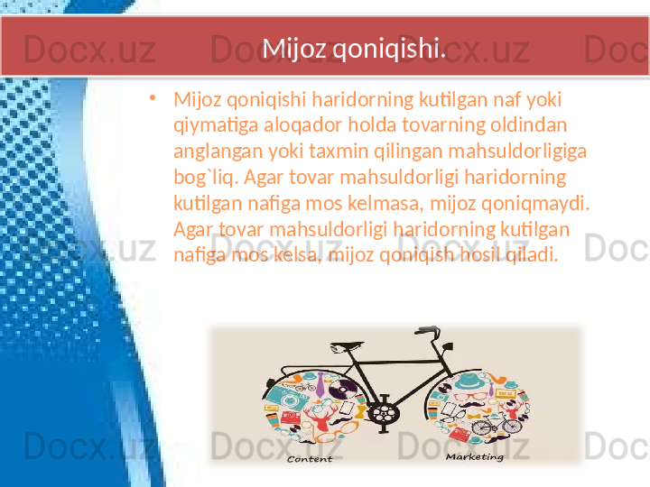           Mijoz qoniqishi.
•
Mijoz qoniqishi haridorning kutilgan naf yoki 
qiymatiga aloqador holda tovarning oldindan 
anglangan yoki taxmin qilingan mahsuldorligiga 
bog`liq. Agar tovar mahsuldorligi haridorning 
kutilgan nafiga mos kelmasa, mijoz qoniqmaydi.  
Agar tovar mahsuldorligi haridorning kutilgan 
nafiga mos kelsa, mijoz qoniqish hosil qiladi.  