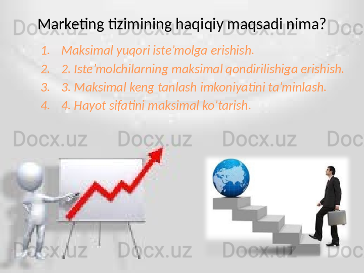 Marketing tizimining haqiqiy maqsadi nima?
1. Maksimal yuqori iste’molga erishish.
2. 2. Iste’molchilarning maksimal qondirilishiga erishish.
3. 3. Maksimal keng tanlash imkoniyatini ta’minlash.
4. 4. Hayot sifatini maksimal ko’tarish. 