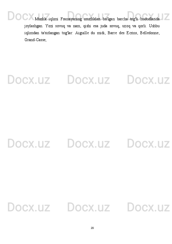 Muzlik   iqlimi   Fransiyaning   muzliklari   bo'lgan   barcha   tog'li   hududlarida
joylashgan.   Yozi   sovuq   va   nam,   qishi   esa   juda   sovuq,   uzoq   va   qorli.   Ushbu
iqlimdan   ta'sirlangan   tog'lar:   Aiguille   du   midi,   Barre   des   Ecrins,   Belledonne,
Grand-Casse, 
20 