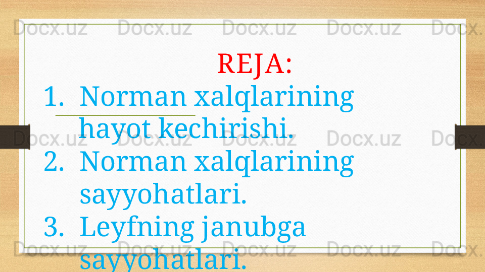 REJA:
1. Norman xalqlarining 
      hayot kechirishi.
2. Norman xalqlarining 
sayyohatlari.
3. Leyfning janubga 
sayyohatlari. 