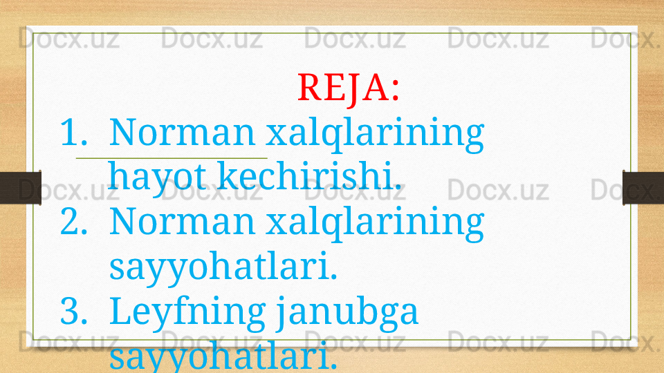 REJA:
1. Norman xalqlarining 
      hayot kechirishi.
2. Norman xalqlarining 
sayyohatlari.
3. Leyfning janubga 
sayyohatlari.
