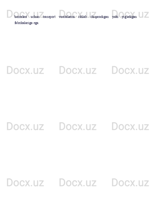 bozorlari   uchun   transport   vositalarini   ishlab   chiqaradigan   yoki   yig'adigan
fabrikalariga ega. 