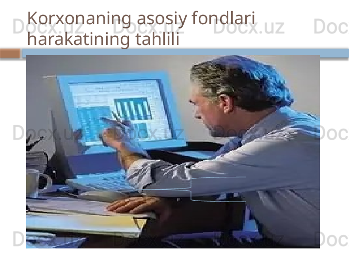 Korxonaning asosiy fondlari 
harakatining tahlili    