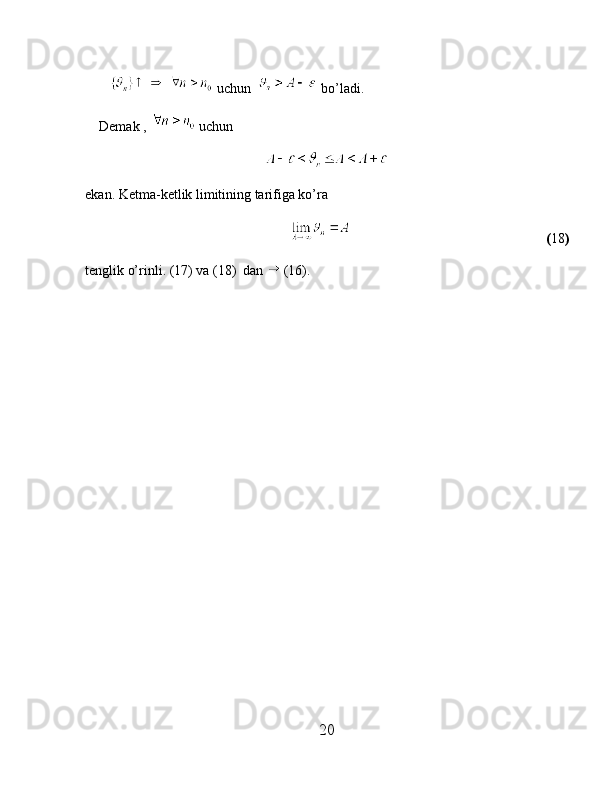          uchun    bo’ladi.
    Demak ,   uchun 
ekan. Ketma-ketlik limitining tarifiga ko’ra
                                                                                                 ( 18 )
tenglik o’rinli. (17) va (18)  dan  (16).
20 