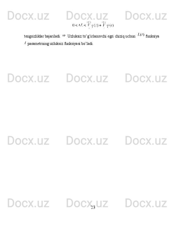 tengsizliklar bajariladi.   Uzluksiz to’g’irlanuvchi egri chiziq uchun    funksiya
 parametrning uzluksiz funksiyasi bo’ladi.
23 