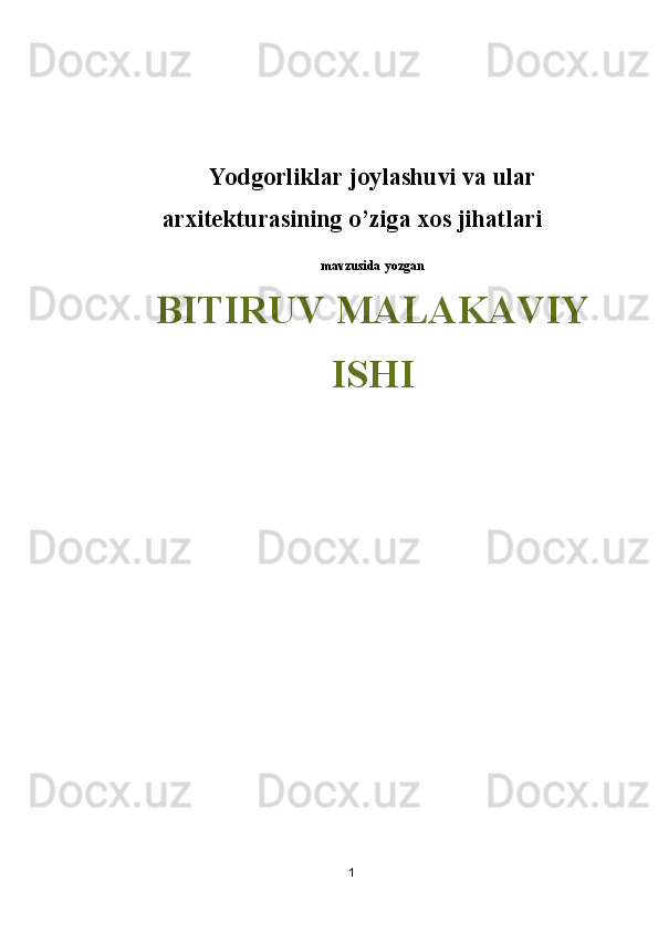 Yodgorliklar joylashuvi va ular
arxitekturasining o’ziga xos jihatlari
mavzusida yozgan
BITIRUV MALAKAVIY
ISHI
1 