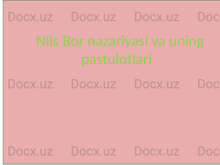 Nils Bor nazariyasi va uning 
pastulotlari   