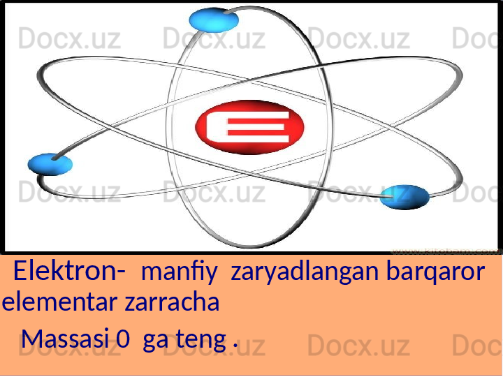    Elektron-   manfiy  zaryadlangan barqaror  
elementar zarracha 
    Massasi 0  ga teng . 