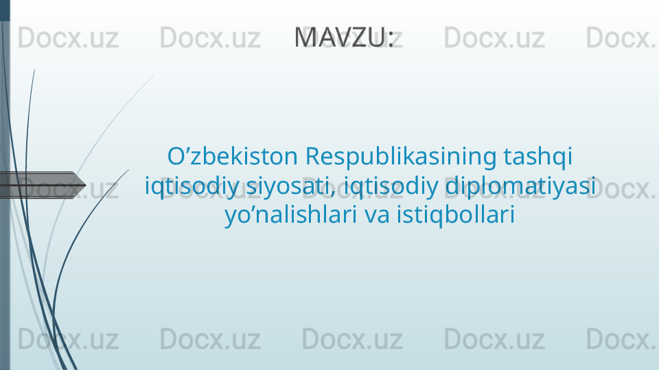 O’zbekiston Respublikasining tashqi 
iqtisodiy siyosati, iqtisodiy diplomatiyasi 
yo’nalishlari va istiqbollari MAVZU:              