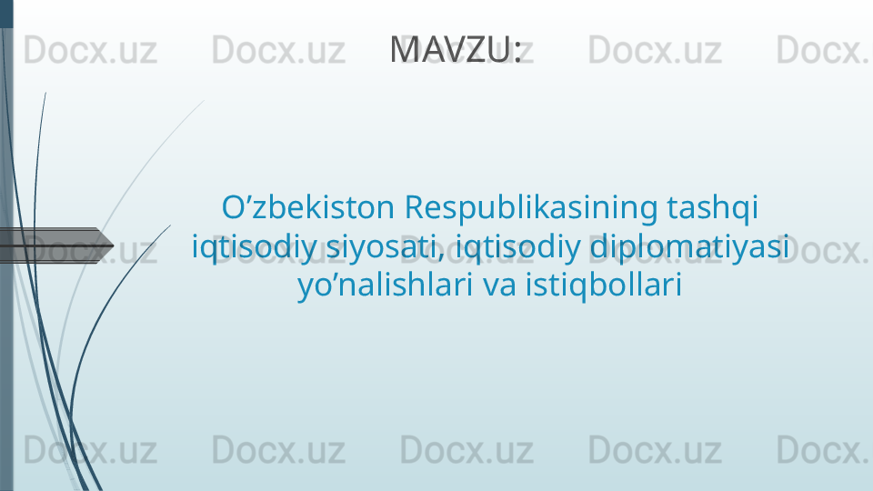 O’zbekiston Respublikasining tashqi 
iqtisodiy siyosati, iqtisodiy diplomatiyasi 
yo’nalishlari va istiqbollari MAVZU: