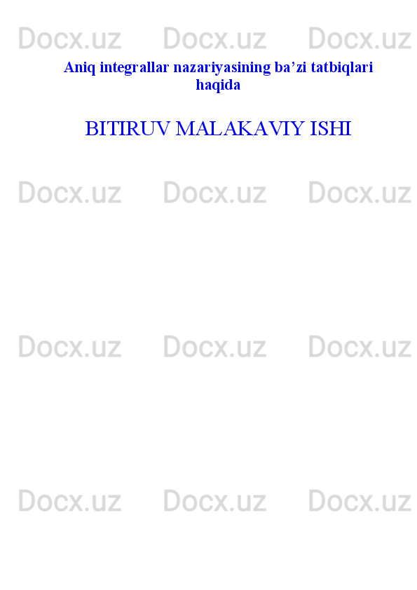 Aniq integrallar nazariyasi ning ba’zi tatbiqlari
haqida 
BITIRUV MALAKAVIY ISHI  