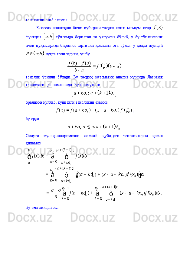 тенгликни ёзиб оламиз. 
Классик   анализдан   бизга   қуйидаги   тасдиқ   яхши   маълум:   агар  
функция     тўпламда   берилган   ва   узлуксиз   бўлиб,   у   бу   тўпламнинг
ички   нуқталарида   биринчи   тартибли   ҳосилага   эга   бўлса,   у   ҳолда   шундай
 нуқта топиладики, ушбу 
тенглик   ўринли   бўлади.   Бу   тасдиқ   математик   анализ   курсида   Лагранж
теоремаси деб номланади.  Бу формулани 
оралиққа қўллаб, қуйидаги тенгликни ёзамиз: 
,
бу ерда 
. 
Охирги   мулоҳазаларимизни   жамлаб,   қуйидаги   тенгликларни   ҳосил
қиламиз: 
Бу тенгликдан эса  