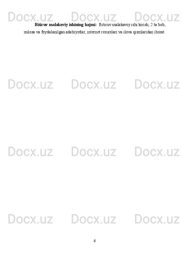 Bitiruv malakaviy ishining hajmi:   Bitiruv malakaviy ishi kirish, 2 ta bob,
xulosa va foydalanilgan adabiyotlar, internet resurslari va ilova qismlaridan iborat.
6 