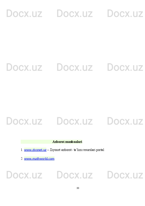                                      Axborot manbaalari
1.  www.ziyonet.uz  – Ziyonet axborot- ta’lim resurslari portal 
2.  www.mathworld.com
  
33 