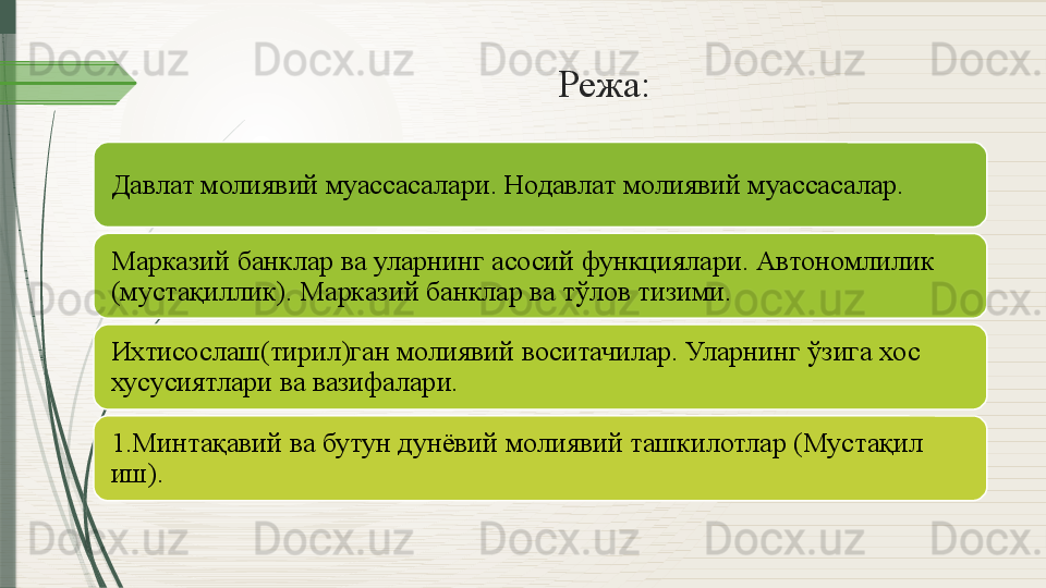 Режа:
Давлат молиявий муассасалари. Нодавлат молиявий муассасалар.
Марказий банклар ва уларнинг асосий функциялари. Автономлилик 
(мустақиллик). Марказий банклар ва тўлов тизими.
Ихтисослаш(тирил)ган молиявий воситачилар. Уларнинг ўзига хос 
хусусиятлари ва вазифалари.
1. Минтақавий ва бутун дунёвий молиявий ташкилотлар (Мустақил 
иш).               