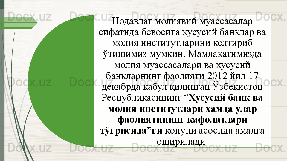 Нодавлат молиявий муассасалар 
сифатида бевосита хусусий банклар ва 
молия институтларини келтириб 
ўтишимиз мумкин. Мамлакатимизда 
молия муассасалари ва хусусий 
банкларнинг фаолияти 2012 йил 17 
декабрда қабул қилинган Ўзбекистон 
Республикасининг “ Хусусий банк ва 
молия институтлари ҳамда улар 
фаолиятининг кафолатлари 
тўғрисида”ги  қонуни асосида амалга 
оширилади.               