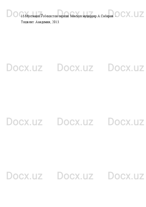 13.Мустақил Ўзбекистон тарихи. Масъул муҳаррир А.Сабиров. - 
Тошкент: Академия, 2013.  