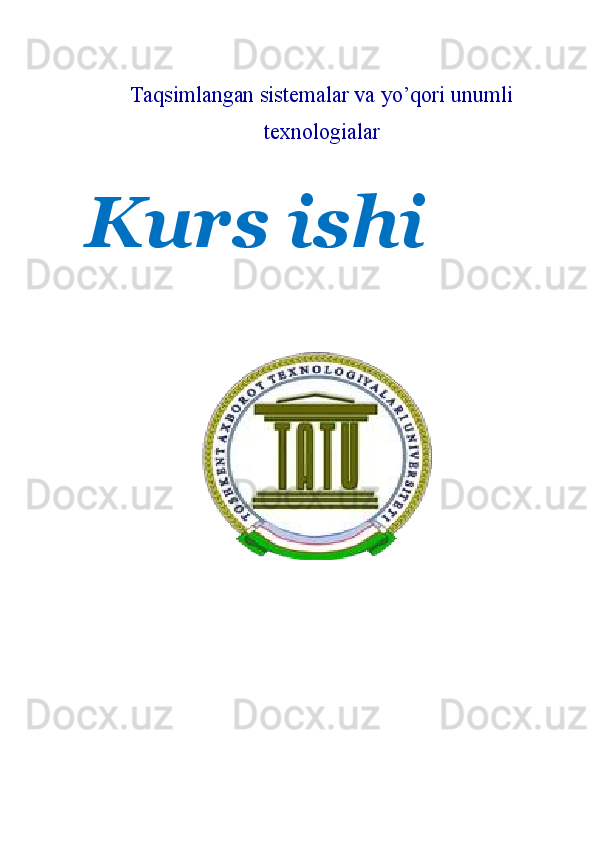 Taqsimlangan sistemalar va yo’qori unumli
texnologialar 
 
Kurs ishi