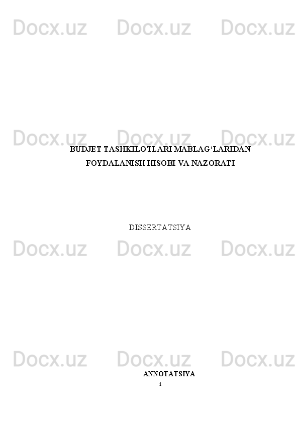 BUDJET TASHKILOTLARI MABLAG‘LARIDAN
FOYDALANISH HISOBI VA NAZORATI
DISSERTАTSIYА
ANNOTATSIYA
1 