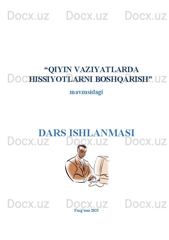   “ QIYIN VAZIYATLARDA
HISSIYOTLARNI BOSHQARISH ”
mavzusidagi
DARS ISHLANMASI
Farg ona 2025  ʻ 