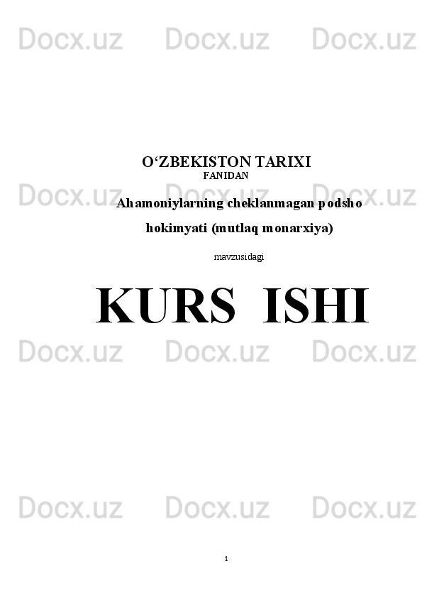 O ‘ ZBEKISTON TARIXI
FANI DAN
Ahamoniylarning cheklanmagan podsho
hokimyati (mutlaq monarxiya)
mavzusidagi
 KURS  ISHI
1 