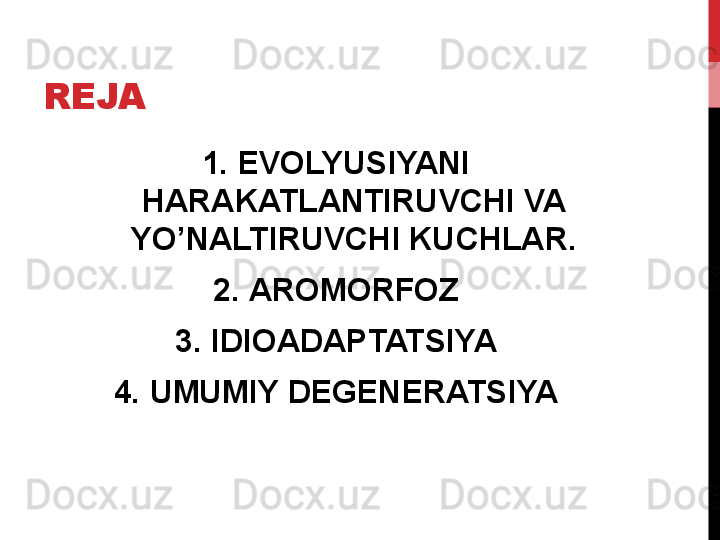 REJA
1. EVOLYUSIYANI 
HARAKATLANTIRUVCHI VA 
YO’NALTIRUVCHI KUCHLAR.
2. AROMORFOZ
3. IDIOADAPTATSIYA
4. UMUMIY DEGENERATSIYA