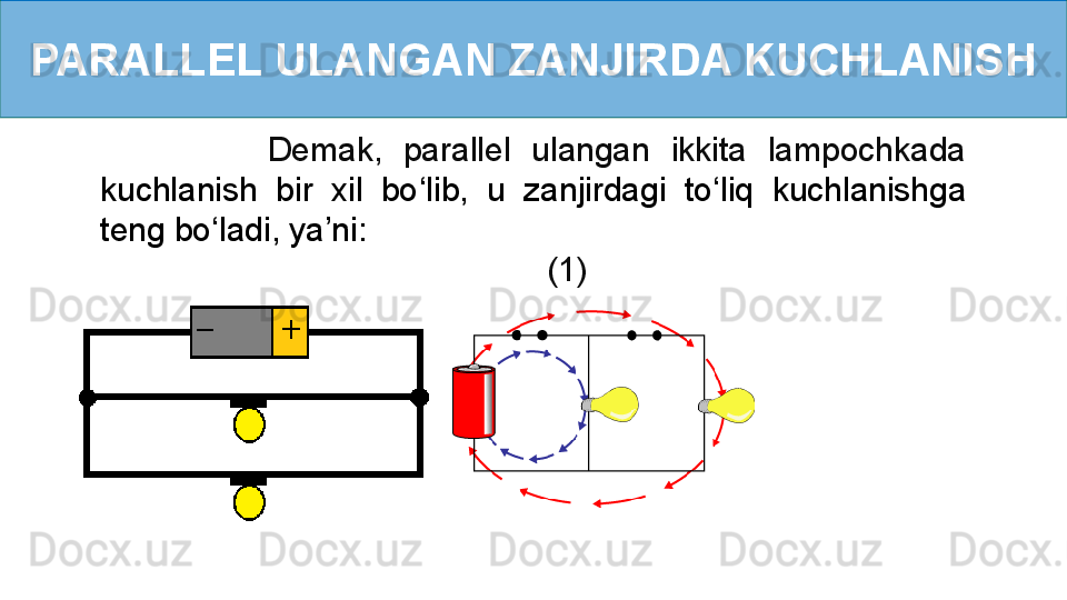 PARALLEL ULANGAN ZANJIRDA KUCHLANISH
                Demak,  parallel  ulangan  ikkita  lampochkada  
kuchlanish  bir  xil  bo ‘ lib,  u  zanjirdagi  to ‘ liq  kuchlanishga 
teng bo ‘ ladi, ya’ni: 
                (1)     