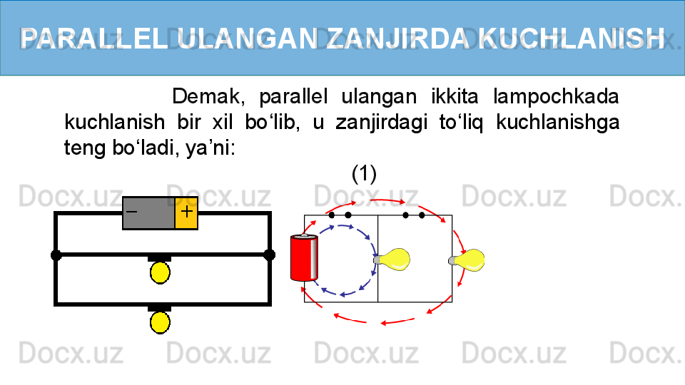 PARALLEL ULANGAN ZANJIRDA KUCHLANISH
                Demak,  parallel  ulangan  ikkita  lampochkada  
kuchlanish  bir  xil  bo ‘ lib,  u  zanjirdagi  to ‘ liq  kuchlanishga 
teng bo ‘ ladi, ya’ni: 
                (1)
