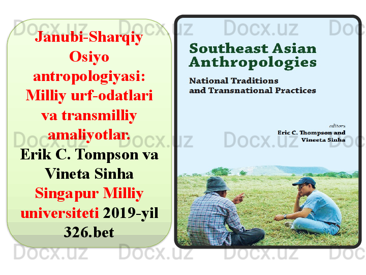 Janubi-Sharqiy 
Osiyo 
antropologiyasi:
Milliy urf-odatlari 
va transmilliy 
amaliyotlar.
Erik C. Tompson va 
Vineta Sinha 
Singapur Milliy 
universiteti  2019-yil 
326.bet  