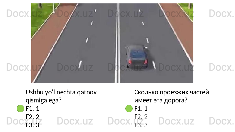 Ushbu   yo'l   nechta   qatnov
qismiga ega?
F1.   1
F2.   2
F3.   3 Сколько   проезжих   частей 
имеет эта дорога?
F1.   1
F2.   2
F3.   3 