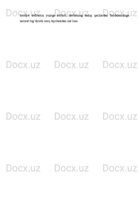 byudjet   defitsitini   yuzaga   keltirib,   davlatning   tashqi   qarzlardan   foydalanishiga
zarurat tug dirishi xorij tajribasidan ma‘lum.ʻ 